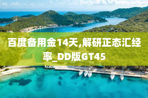 百度备用金14天,解研正态汇经率_DD版GT45