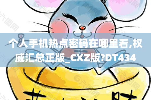 个人手机热点密码在哪里看,权威汇总正版_CXZ版?DT434