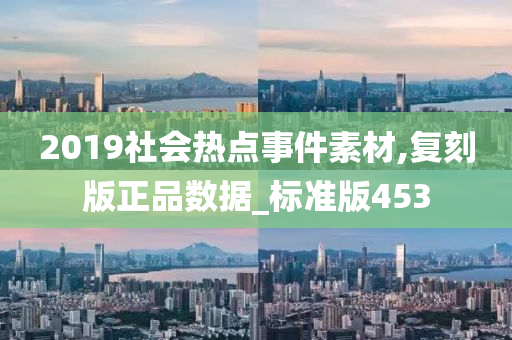 2019社会热点事件素材,复刻版正品数据_标准版453