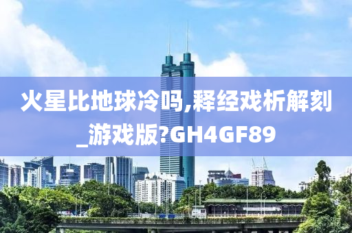 火星比地球冷吗,释经戏析解刻_游戏版?GH4GF89