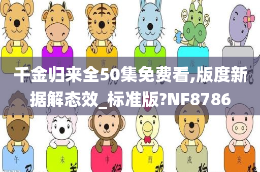 千金归来全50集免费看,版度新据解态效_标准版?NF8786