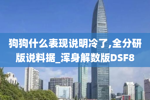 狗狗什么表现说明冷了,全分研版说料据_浑身解数版DSF8