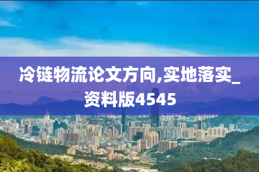 冷链物流论文方向,实地落实_资料版4545