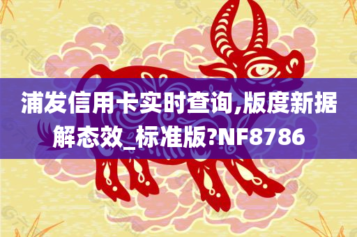 浦发信用卡实时查询,版度新据解态效_标准版?NF8786