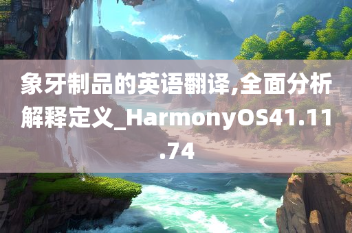 象牙制品的英语翻译,全面分析解释定义_HarmonyOS41.11.74