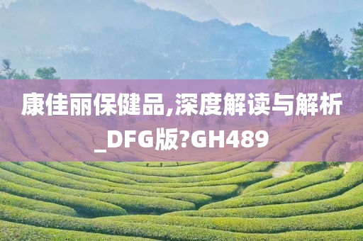 康佳丽保健品,深度解读与解析_DFG版?GH489