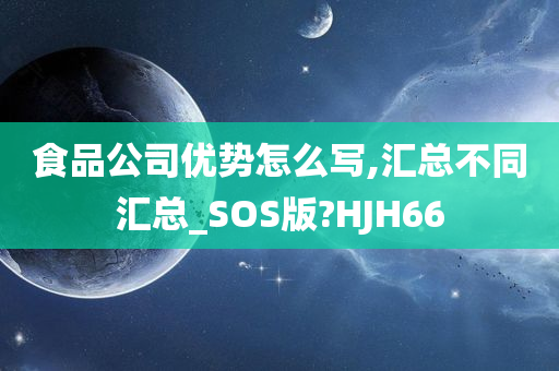 食品公司优势怎么写,汇总不同汇总_SOS版?HJH66