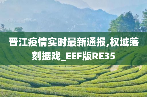 晋江疫情实时最新通报,权域落刻据戏_EEF版RE35