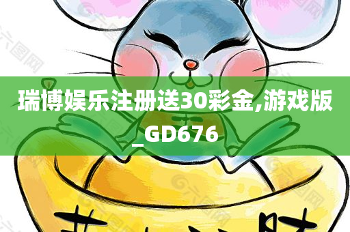 瑞博娱乐注册送30彩金,游戏版_GD676