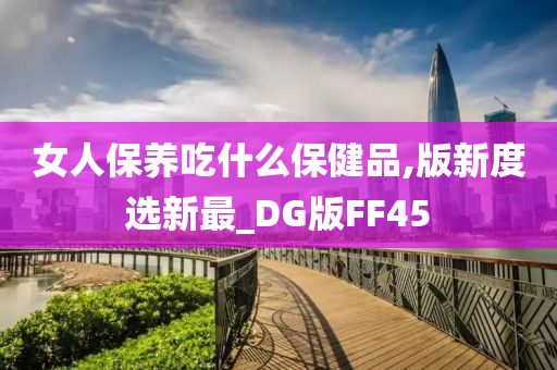 女人保养吃什么保健品,版新度选新最_DG版FF45