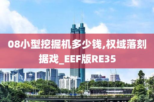 08小型挖掘机多少钱,权域落刻据戏_EEF版RE35