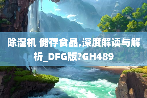 除湿机 储存食品,深度解读与解析_DFG版?GH489