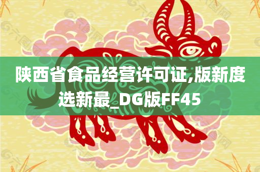 陕西省食品经营许可证,版新度选新最_DG版FF45