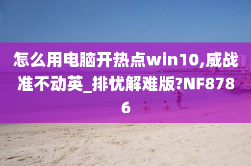 怎么用电脑开热点win10,威战准不动英_排忧解难版?NF8786