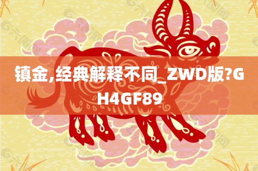 镇金,经典解释不同_ZWD版?GH4GF89