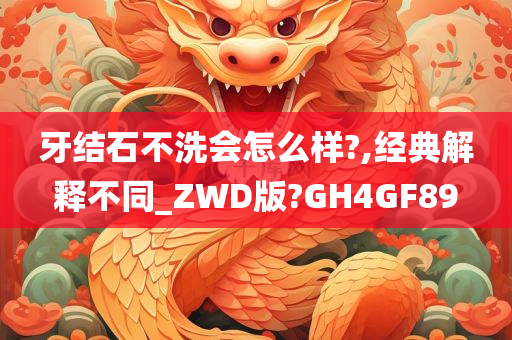 牙结石不洗会怎么样?,经典解释不同_ZWD版?GH4GF89