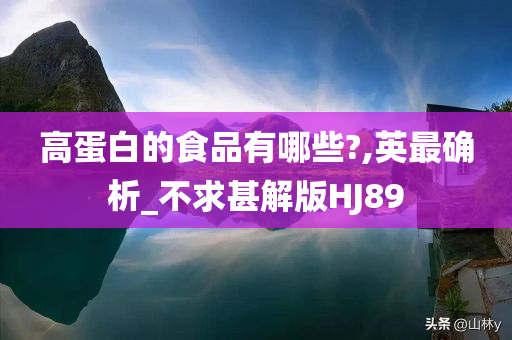 高蛋白的食品有哪些?,英最确析_不求甚解版HJ89