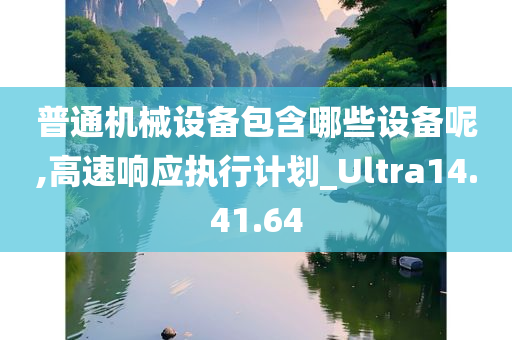 普通机械设备包含哪些设备呢,高速响应执行计划_Ultra14.41.64