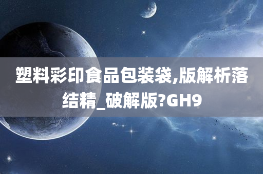 塑料彩印食品包装袋,版解析落结精_破解版?GH9