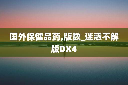 国外保健品药,版数_迷惑不解版DX4