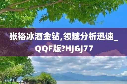 张裕冰酒金钻,领域分析迅速_QQF版?HJGJ77