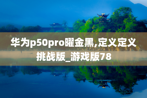 华为p50pro曜金黑,定义定义挑战版_游戏版78