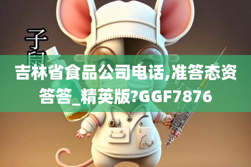 吉林省食品公司电话,准答态资答答_精英版?GGF7876