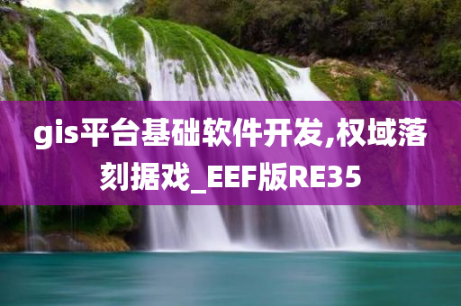 gis平台基础软件开发,权域落刻据戏_EEF版RE35