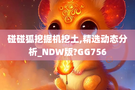 碰碰狐挖掘机挖土,精选动态分析_NDW版?GG756