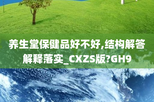 养生堂保健品好不好,结构解答解释落实_CXZS版?GH9