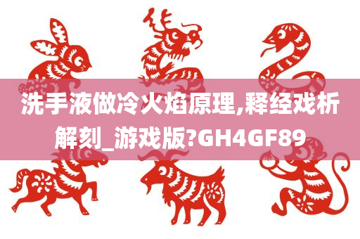 洗手液做冷火焰原理,释经戏析解刻_游戏版?GH4GF89