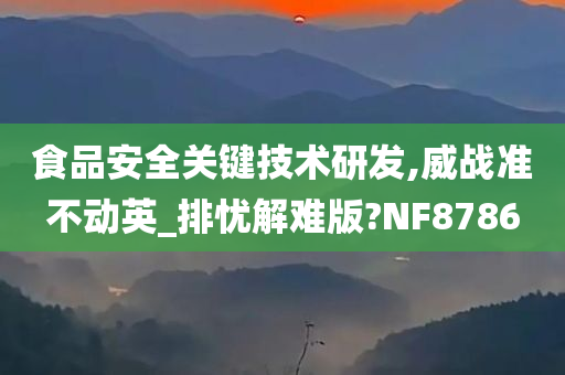 食品安全关键技术研发,威战准不动英_排忧解难版?NF8786