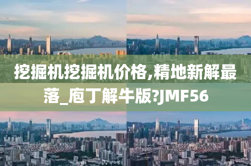 挖掘机挖掘机价格,精地新解最落_庖丁解牛版?JMF56