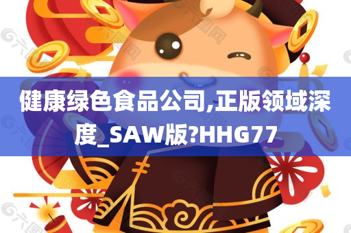 健康绿色食品公司,正版领域深度_SAW版?HHG77