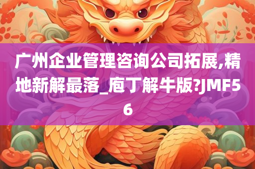 广州企业管理咨询公司拓展,精地新解最落_庖丁解牛版?JMF56