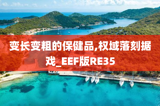 变长变粗的保健品,权域落刻据戏_EEF版RE35