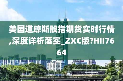 美国道琼斯股指期货实时行情,深度详析落实_ZXC版?HII7664