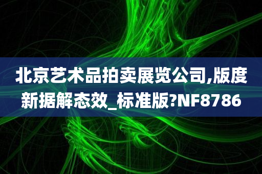 北京艺术品拍卖展览公司,版度新据解态效_标准版?NF8786