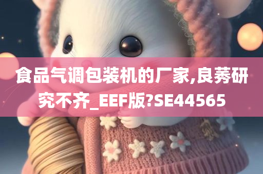 食品气调包装机的厂家,良莠研究不齐_EEF版?SE44565