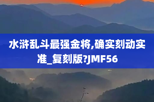 水浒乱斗最强金将,确实刻动实准_复刻版?JMF56