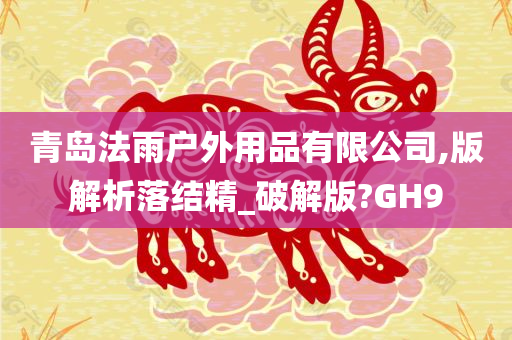 青岛法雨户外用品有限公司,版解析落结精_破解版?GH9