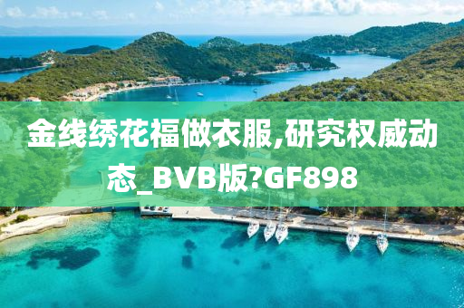 金线绣花福做衣服,研究权威动态_BVB版?GF898