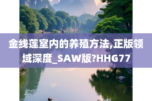 金线莲室内的养殖方法,正版领域深度_SAW版?HHG77