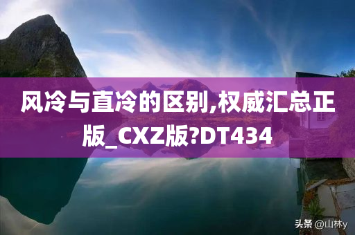 风冷与直冷的区别,权威汇总正版_CXZ版?DT434