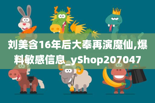 刘美含16年后大奉再演魔仙,爆料敏感信息_yShop207047