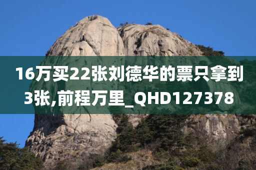 16万买22张刘德华的票只拿到3张,前程万里_QHD127378