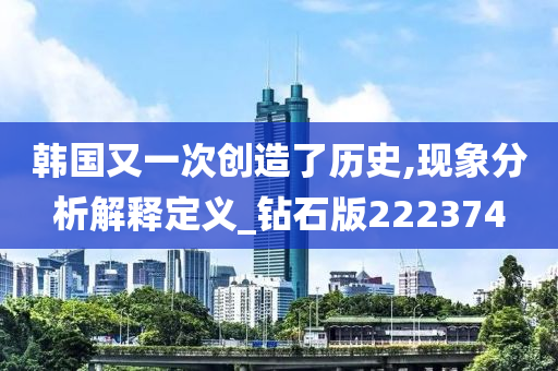 韩国又一次创造了历史,现象分析解释定义_钻石版222374