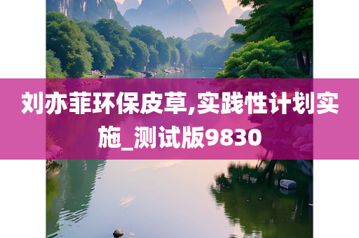 刘亦菲环保皮草,实践性计划实施_测试版9830