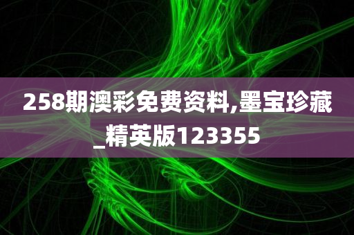 258期澳彩免费资料,墨宝珍藏_精英版123355