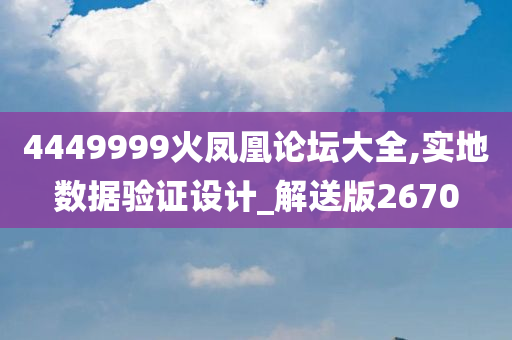 4449999火凤凰论坛大全,实地数据验证设计_解送版2670